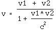 v = (v1 + v2 / (1 + ( v1 * v2 / c^2)))